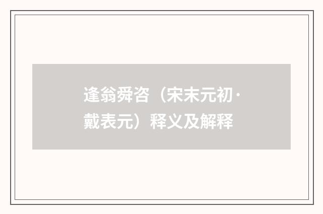 逢翁舜咨（宋末元初·戴表元）释义及解释