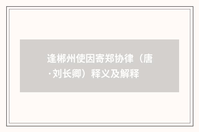 逢郴州使因寄郑协律（唐·刘长卿）释义及解释