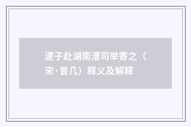 逮子赴湖南漕司举寄之（宋·曾几）释义及解释