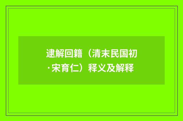 逮解回籍（清末民国初·宋育仁）释义及解释