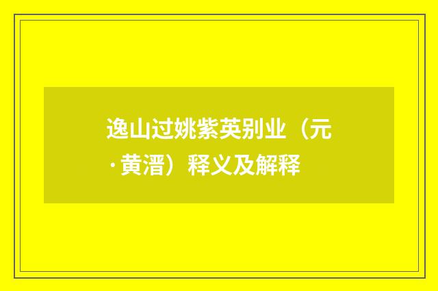 逸山过姚紫英别业（元·黄溍）释义及解释