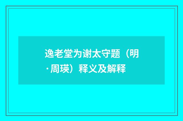 逸老堂为谢太守题（明·周瑛）释义及解释