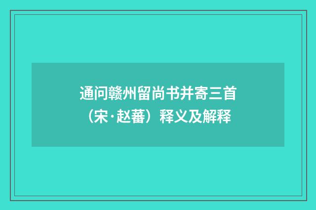 通问赣州留尚书并寄三首（宋·赵蕃）释义及解释