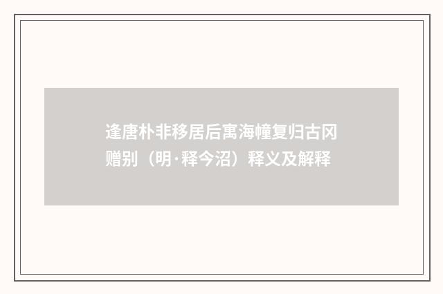 逢唐朴非移居后寓海幢复归古冈赠别（明·释今沼）释义及解释
