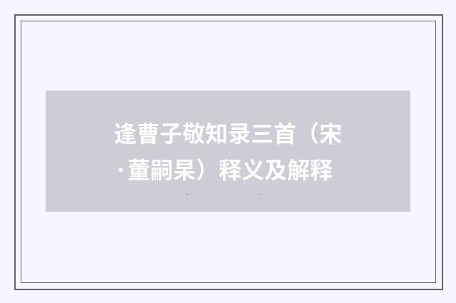 逢曹子敬知录三首（宋·董嗣杲）释义及解释