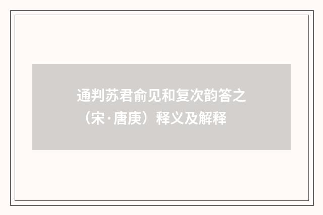 通判苏君俞见和复次韵答之（宋·唐庚）释义及解释
