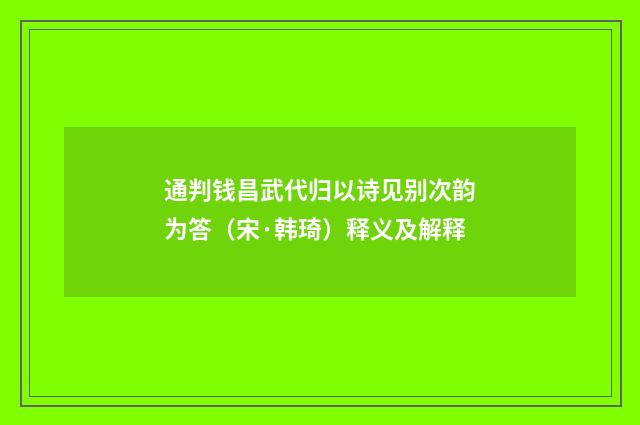 通判钱昌武代归以诗见别次韵为答（宋·韩琦）释义及解释