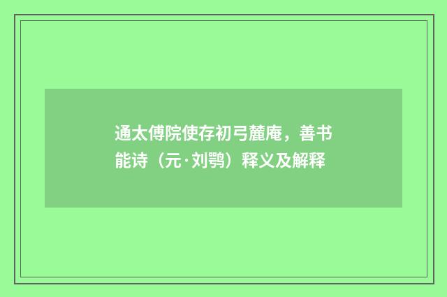通太傅院使存初弓麓庵，善书能诗（元·刘鹗）释义及解释