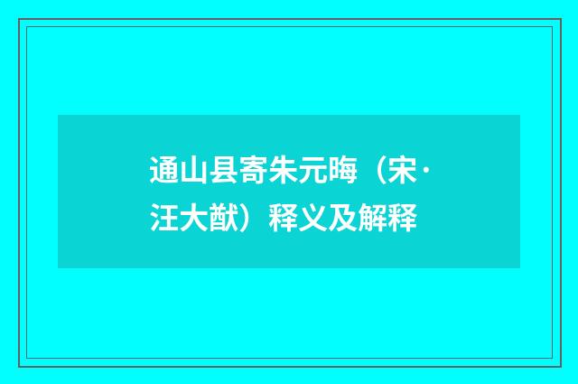 通山县寄朱元晦（宋·汪大猷）释义及解释