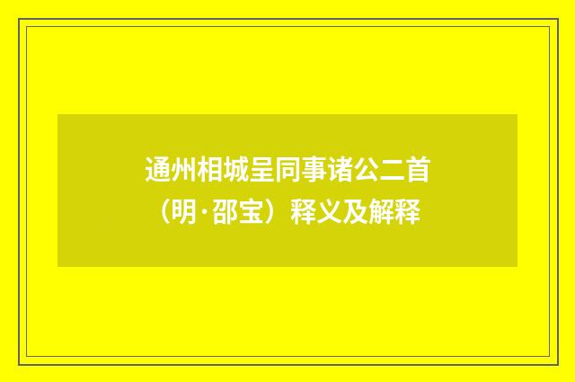 通州相城呈同事诸公二首（明·邵宝）释义及解释