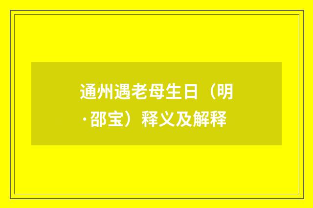 通州遇老母生日（明·邵宝）释义及解释