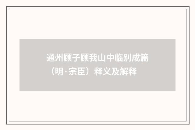 通州顾子顾我山中临别成篇（明·宗臣）释义及解释
