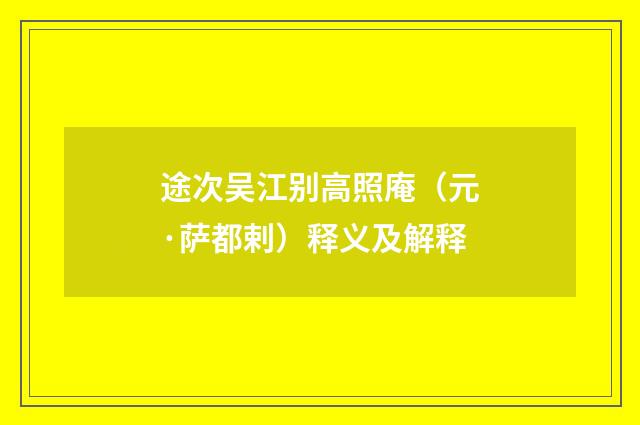 途次吴江别高照庵（元·萨都剌）释义及解释