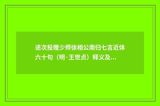 途次投赠少师徐相公南归七言近体六十句（明·王世贞）释义及解释