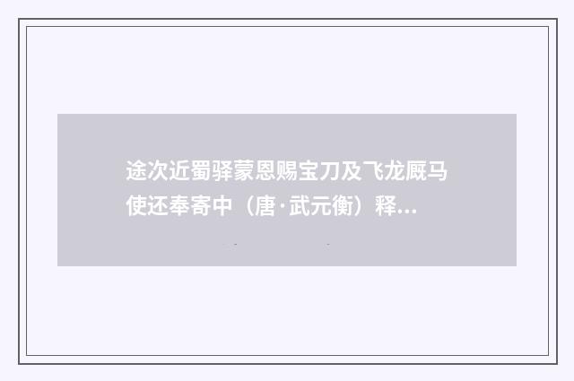 途次近蜀驿蒙恩赐宝刀及飞龙厩马使还奉寄中（唐·武元衡）释义及解释