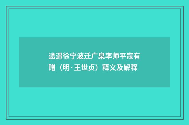 途遇徐宁波迁广臬率师平寇有赠（明·王世贞）释义及解释