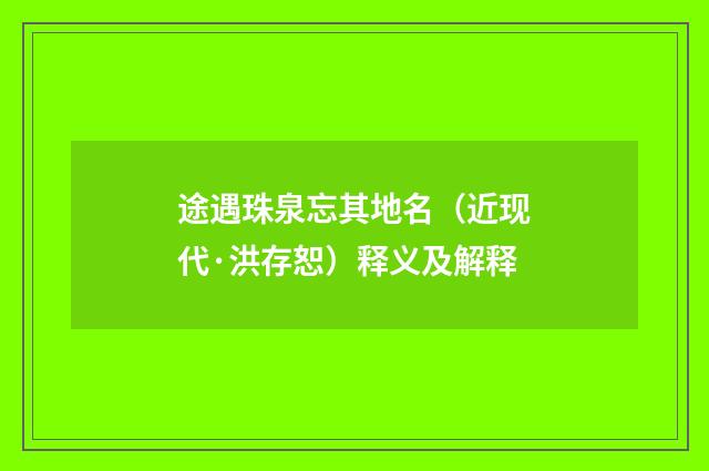 途遇珠泉忘其地名（近现代·洪存恕）释义及解释