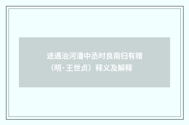 途遇治河潘中丞时良南归有赠（明·王世贞）释义及解释