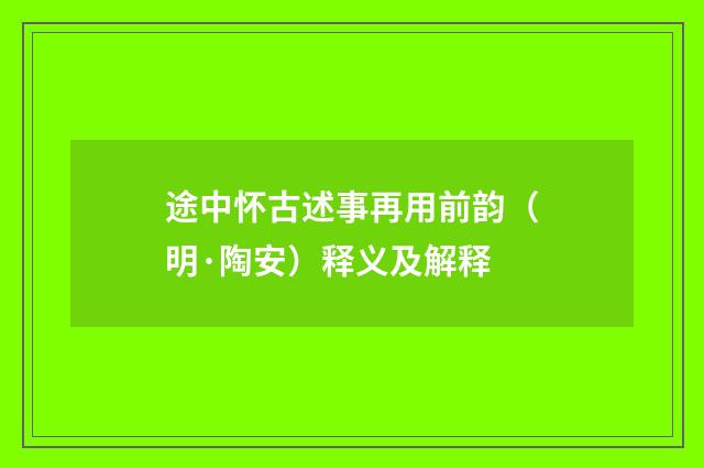 途中怀古述事再用前韵（明·陶安）释义及解释