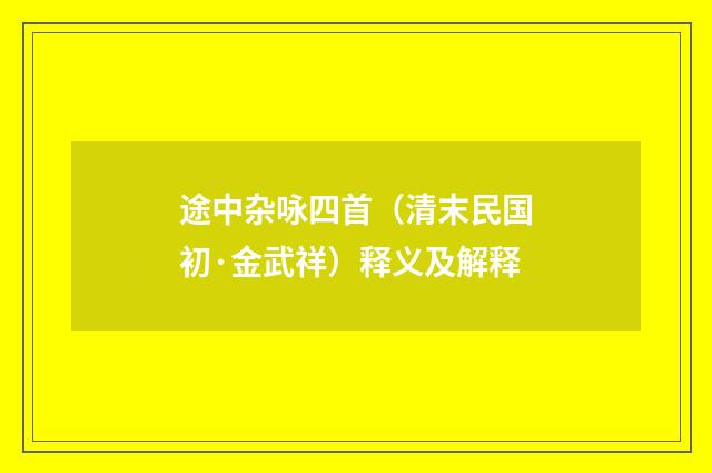 途中杂咏四首（清末民国初·金武祥）释义及解释