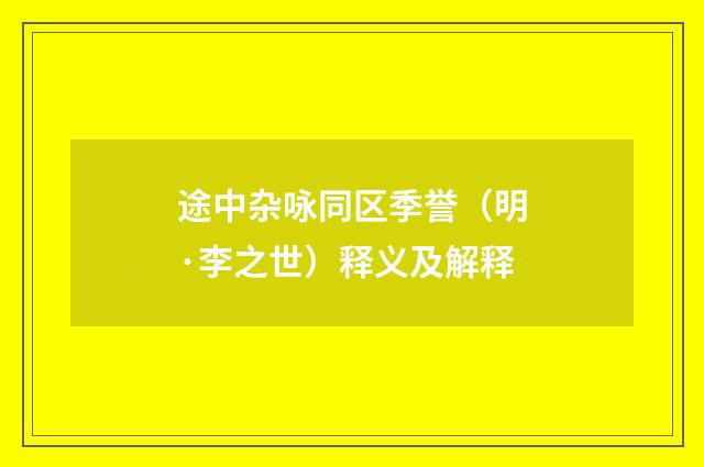 途中杂咏同区季誉（明·李之世）释义及解释