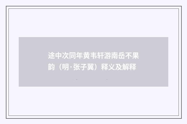 途中次同年黄韦轩游南岳不果韵（明·张子翼）释义及解释