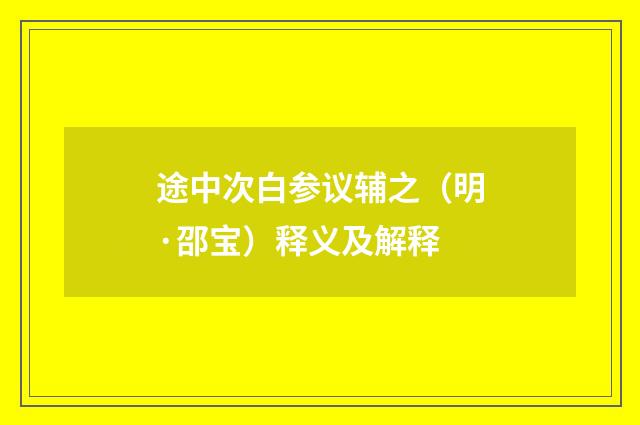 途中次白参议辅之（明·邵宝）释义及解释