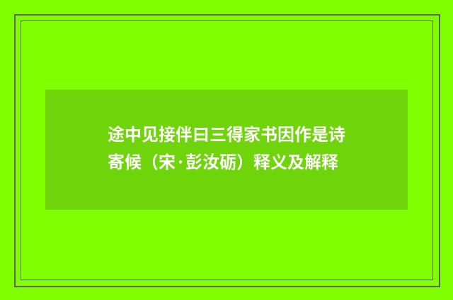 途中见接伴曰三得家书因作是诗寄候（宋·彭汝砺）释义及解释