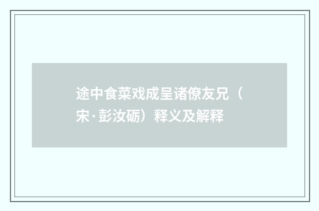 途中食菜戏成呈诸僚友兄（宋·彭汝砺）释义及解释