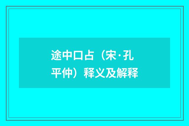 途中口占（宋·孔平仲）释义及解释