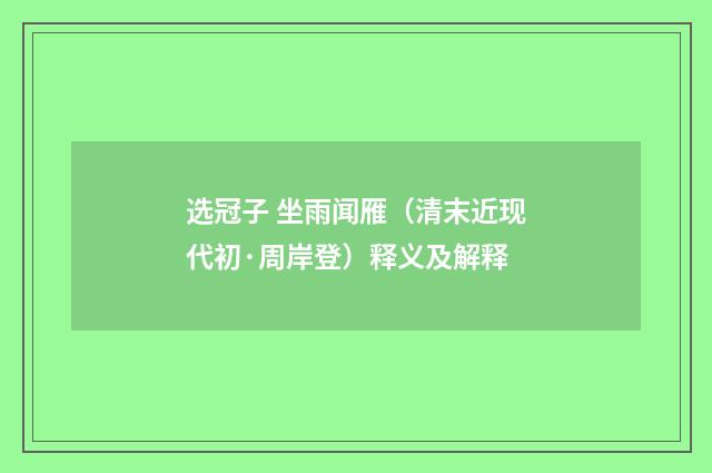 选冠子 坐雨闻雁（清末近现代初·周岸登）释义及解释