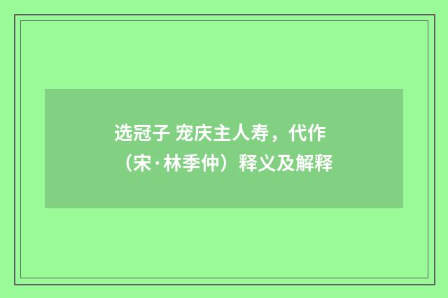 选冠子 宠庆主人寿，代作（宋·林季仲）释义及解释