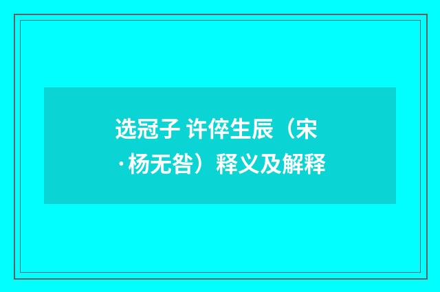 选冠子 许倅生辰（宋·杨无咎）释义及解释