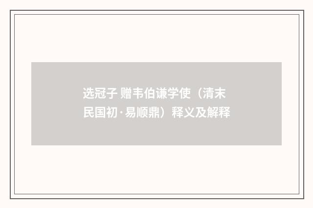 选冠子 赠韦伯谦学使（清末民国初·易顺鼎）释义及解释