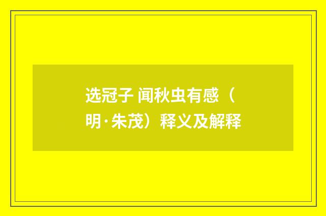选冠子 闻秋虫有感（明·朱茂）释义及解释
