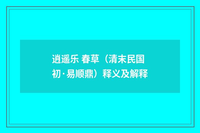 逍遥乐 春草（清末民国初·易顺鼎）释义及解释