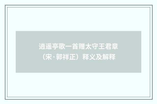 逍遥亭歌一首赠太守王君章（宋·郭祥正）释义及解释