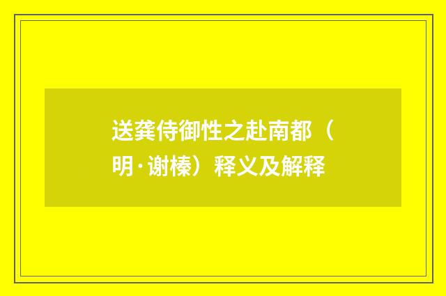 送龚侍御性之赴南都（明·谢榛）释义及解释