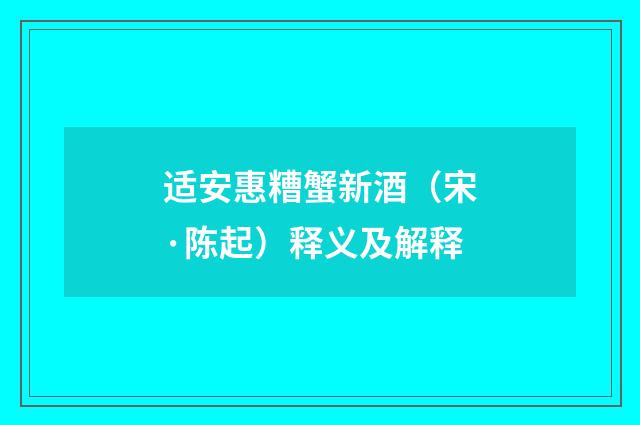 适安惠糟蟹新酒（宋·陈起）释义及解释