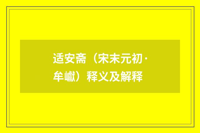 适安斋（宋末元初·牟巘）释义及解释