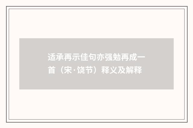 适承再示佳句亦强勉再成一首（宋·饶节）释义及解释