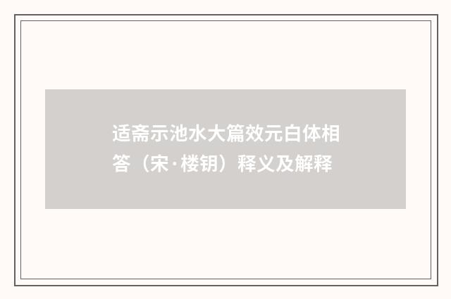 适斋示池水大篇效元白体相答（宋·楼钥）释义及解释