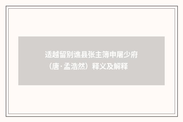 适越留别谯县张主簿申屠少府（唐·孟浩然）释义及解释
