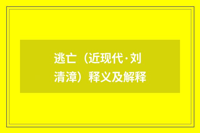 逃亡（近现代·刘清漳）释义及解释