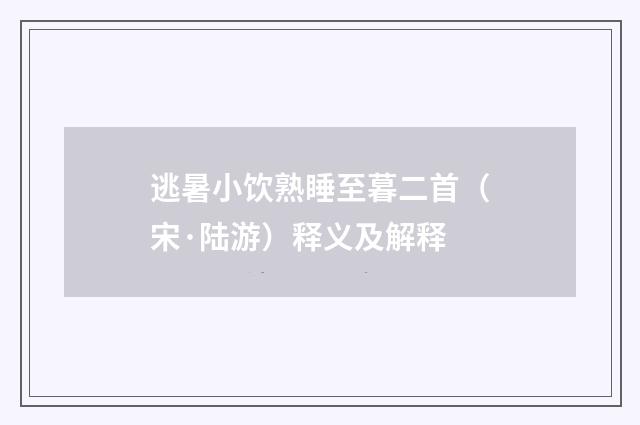 逃暑小饮熟睡至暮二首（宋·陆游）释义及解释