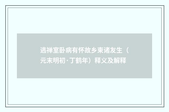 逃禅室卧病有怀故乡柬诸友生（元末明初·丁鹤年）释义及解释