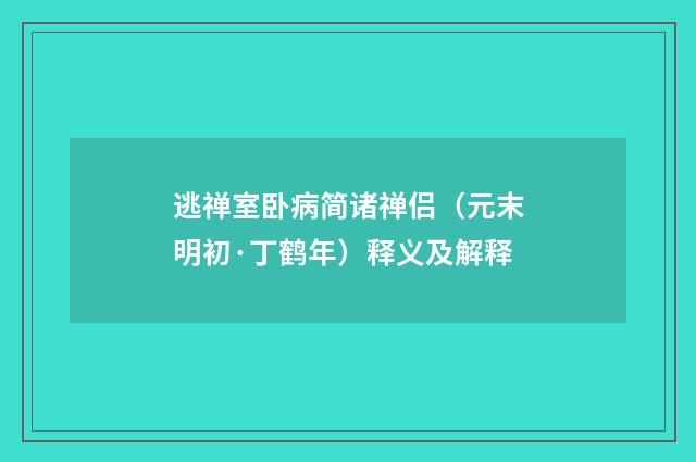 逃禅室卧病简诸禅侣（元末明初·丁鹤年）释义及解释