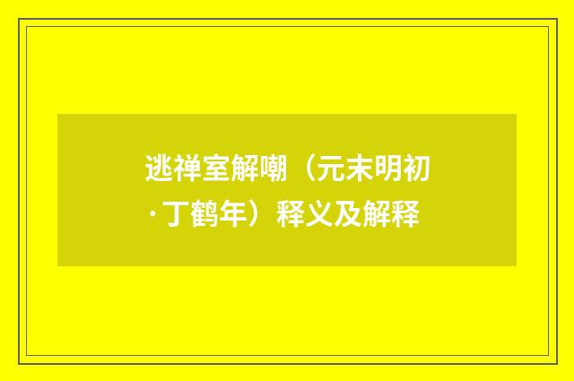 逃禅室解嘲（元末明初·丁鹤年）释义及解释