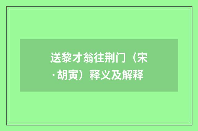 送黎才翁往荆门（宋·胡寅）释义及解释