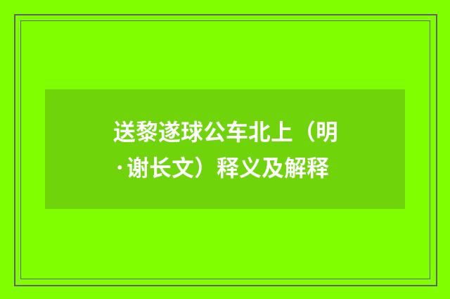 送黎遂球公车北上（明·谢长文）释义及解释